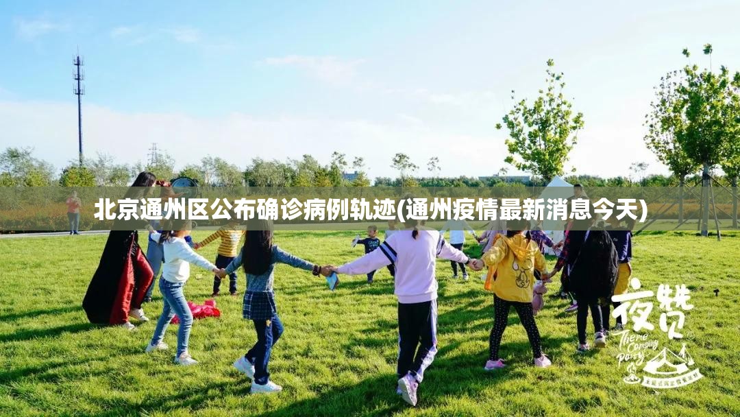 北京通州区公布确诊病例轨迹(通州疫情最新消息今天)