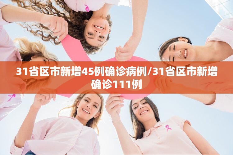 31省区市新增45例确诊病例/31省区市新增确诊111例
