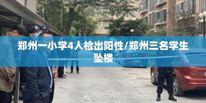 郑州一小学4人检出阳性/郑州三名学生坠楼