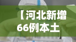 【河北新增66例本土无症状，河北最新病情】