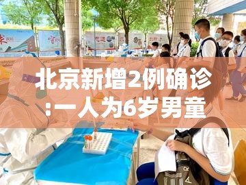 北京新增2例确诊:一人为6岁男童/北京昨增本土确诊22例 12人为学生