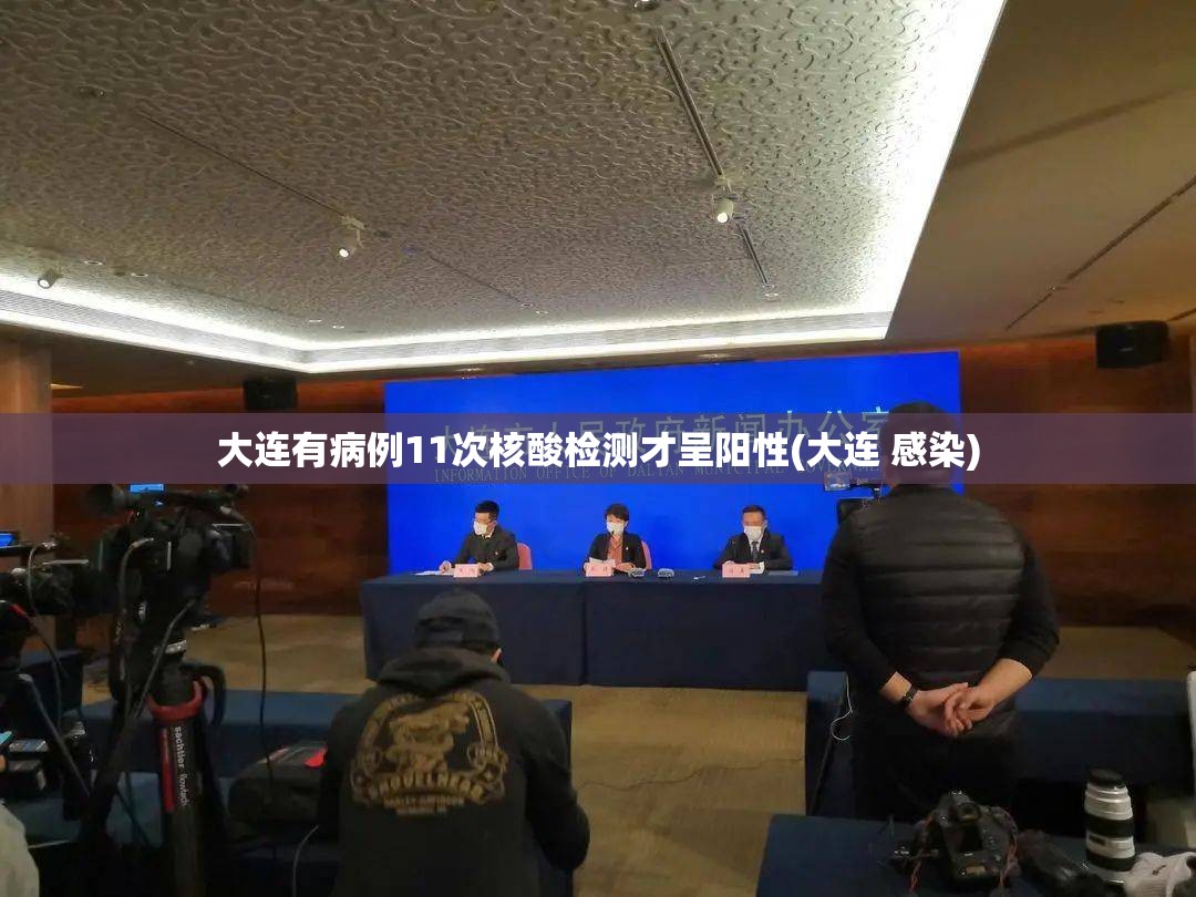 大连有病例11次核酸检测才呈阳性(大连 感染)