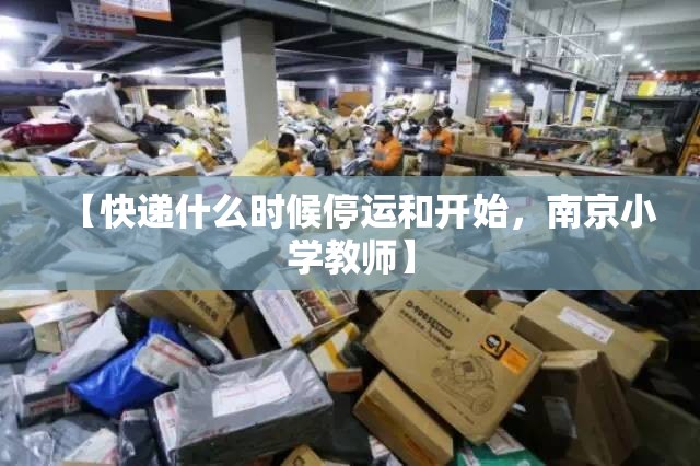 【快递什么时候停运和开始，南京小学教师】