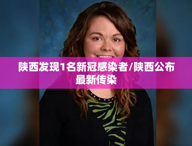 陕西发现1名新冠感染者/陕西公布最新传染