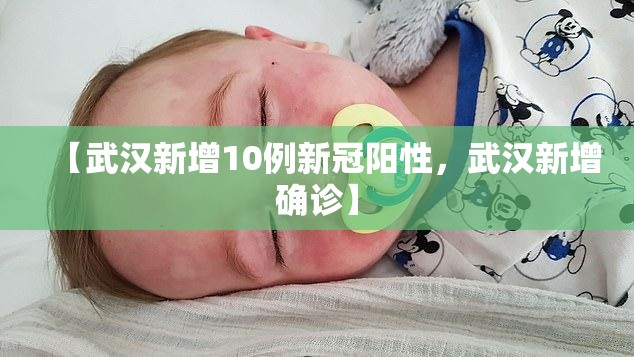 【武汉新增10例新冠阳性，武汉新增确诊】