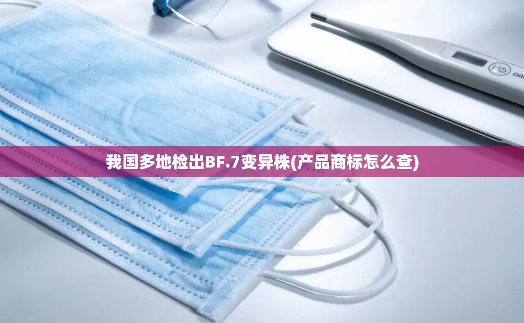 我国多地检出BF.7变异株(产品商标怎么查)