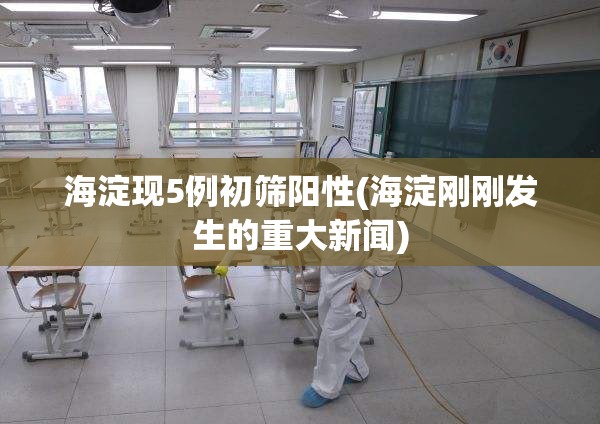 海淀现5例初筛阳性(海淀刚刚发生的重大新闻)