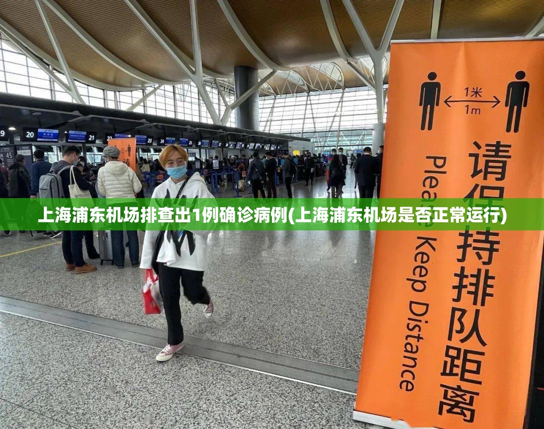 上海浦东机场排查出1例确诊病例(上海浦东机场是否正常运行)