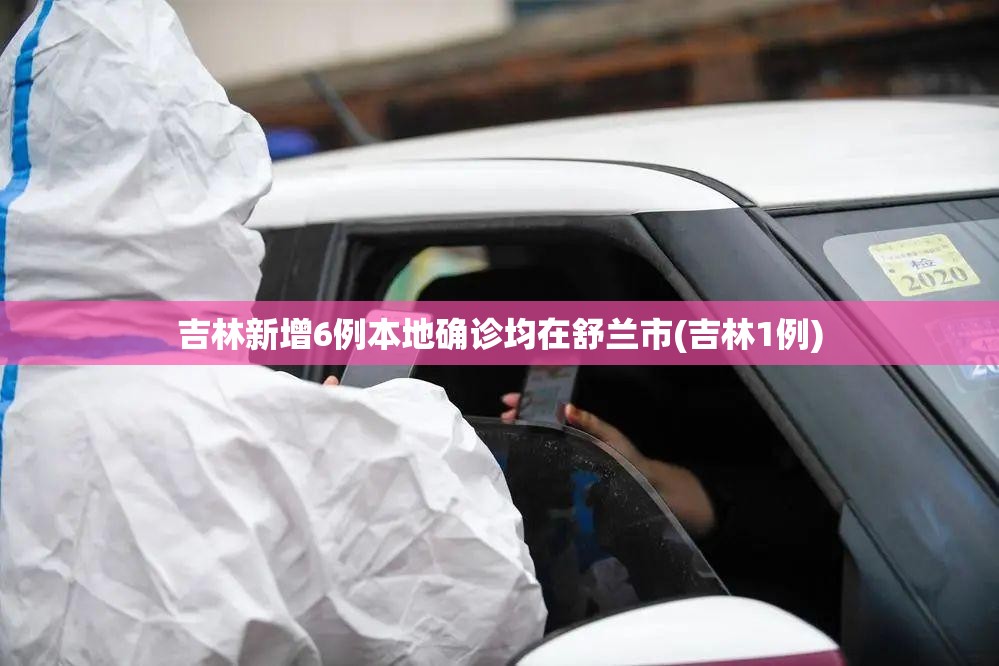 吉林新增6例本地确诊均在舒兰市(吉林1例)