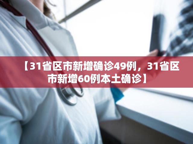 【31省区市新增确诊49例，31省区市新增60例本土确诊】