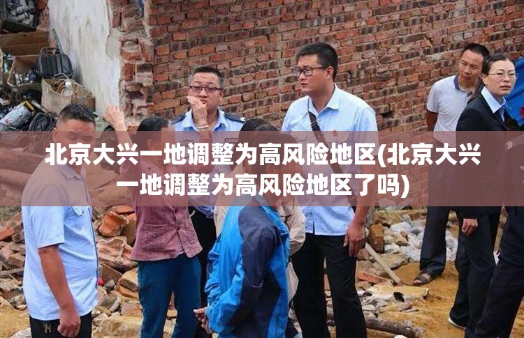 北京大兴一地调整为高风险地区(北京大兴一地调整为高风险地区了吗)