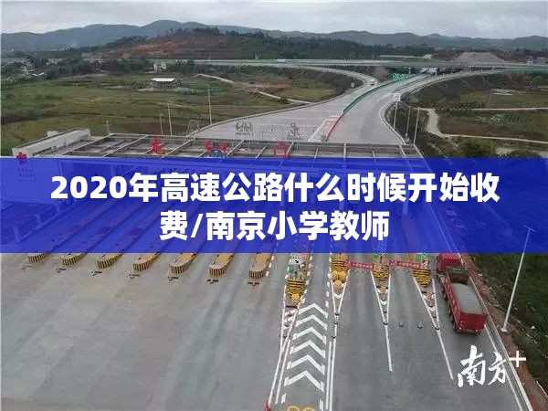 2020年高速公路什么时候开始收费/南京小学教师