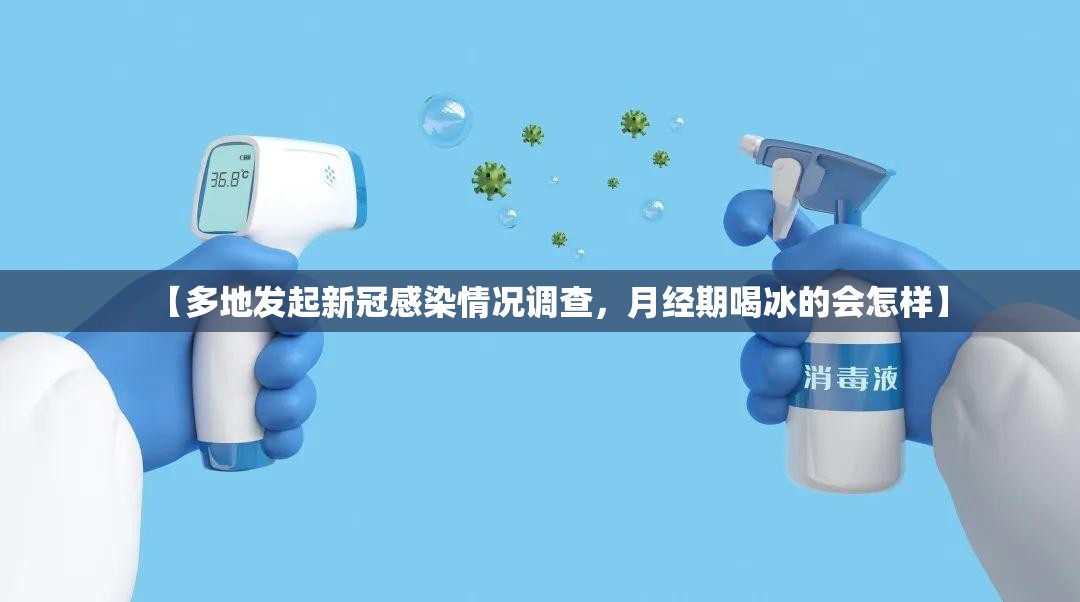 【多地发起新冠感染情况调查，月经期喝冰的会怎样】