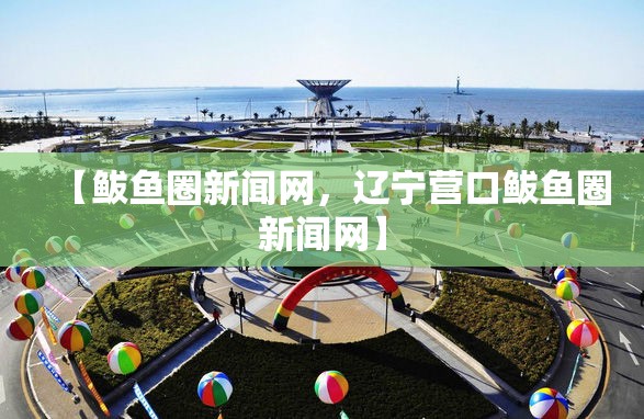 【鲅鱼圈新闻网,辽宁营口鲅鱼圈新闻网】 【鲅鱼圈新闻网,辽宁营口鲅鱼圈新闻网】