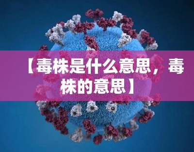 【毒株是什么意思，毒株的意思】