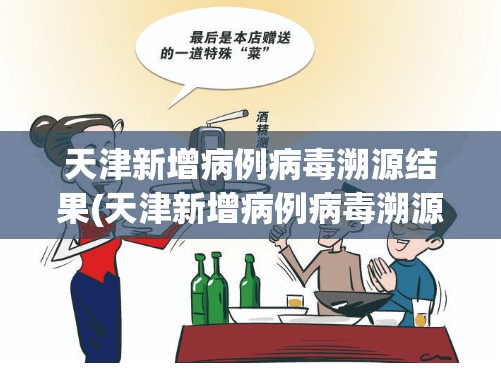 天津新增病例病毒溯源结果(天津新增病例病毒溯源结果多久出来)