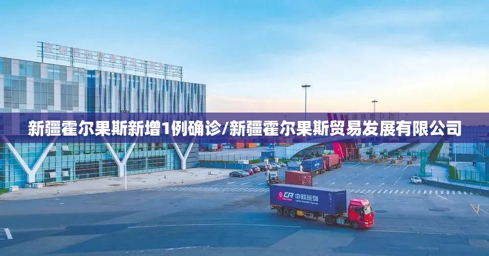 新疆霍尔果斯新增1例确诊/新疆霍尔果斯贸易发展有限公司