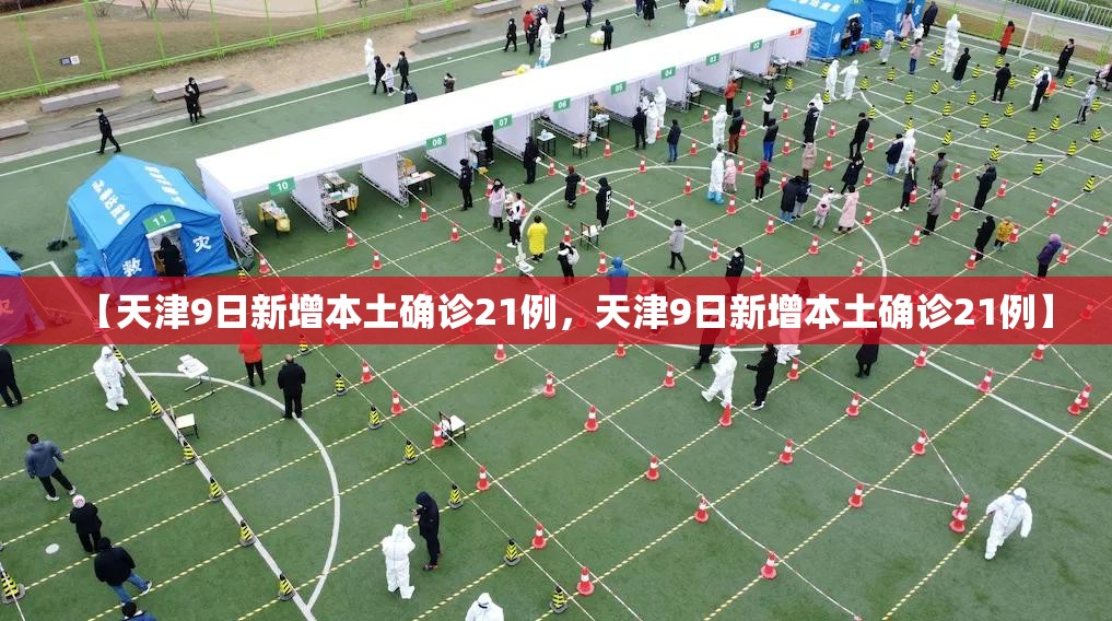 【天津9日新增本土确诊21例，天津9日新增本土确诊21例】