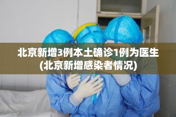 北京新增3例本土确诊1例为医生(北京新增感染者情况) 北京新增3例本土确诊1例为医生(北京新增感染者情况)
