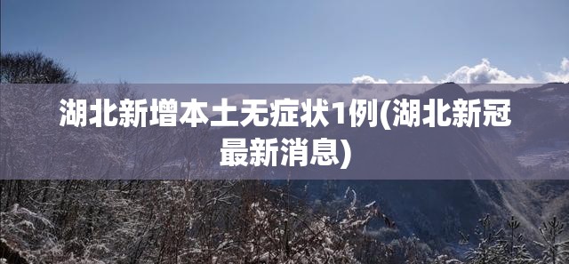 湖北新增本土无症状1例(湖北新冠最新消息) 湖北新增本土无症状1例(湖北新冠最新消息)