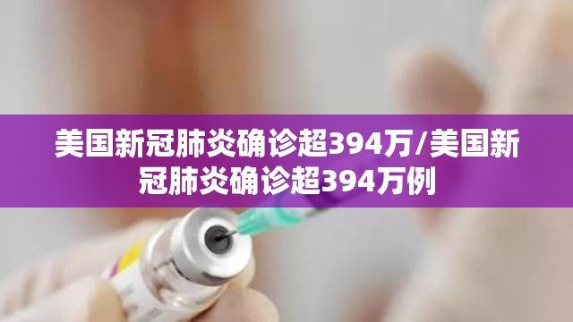 美国新冠肺炎确诊超394万/美国新冠肺炎确诊超394万例