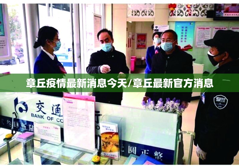 章丘疫情最新消息今天/章丘最新官方消息 章丘疫情最新消息今天/章丘最新官方消息