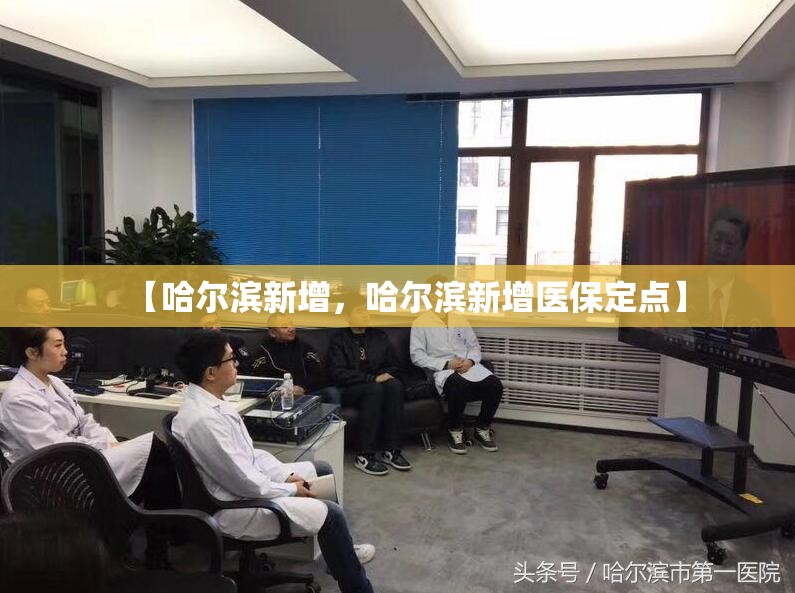 【哈尔滨新增,哈尔滨新增医保定点】 【哈尔滨新增,哈尔滨新增医保定点】