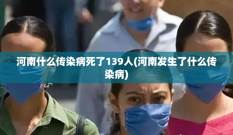 河南什么传染病死了139人(河南发生了什么传染病)