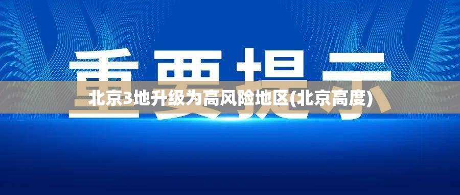北京3地升级为高风险地区(北京高度)