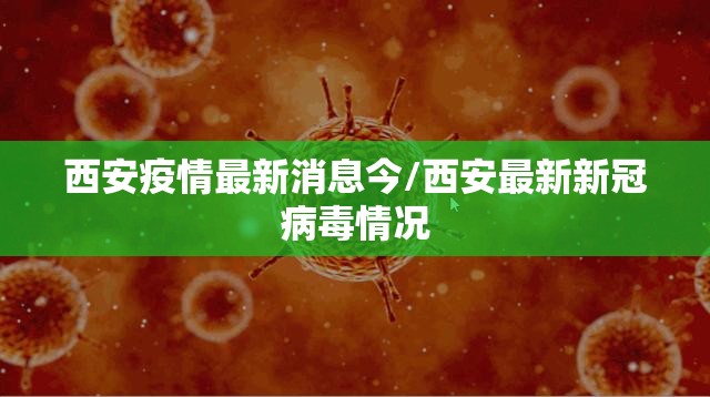 西安疫情最新消息今/西安最新新冠病毒情况