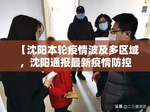 【沈阳本轮疫情波及多区域，沈阳通报最新疫情防控动态】