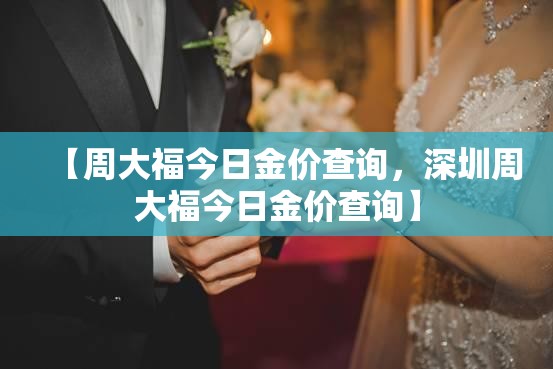 【周大福今日金价查询，深圳周大福今日金价查询】