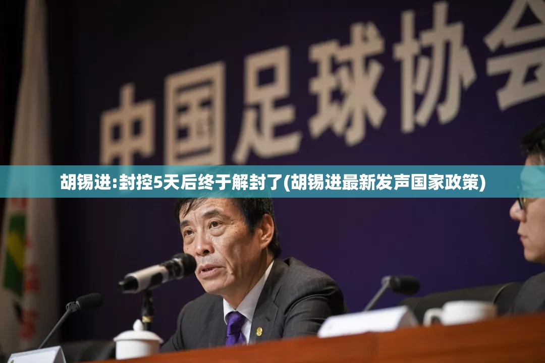 胡锡进:封控5天后终于解封了(胡锡进最新发声国家政策)