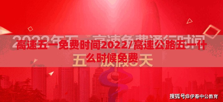 高速五一免费时间2022/高速公路五一什么时候免费