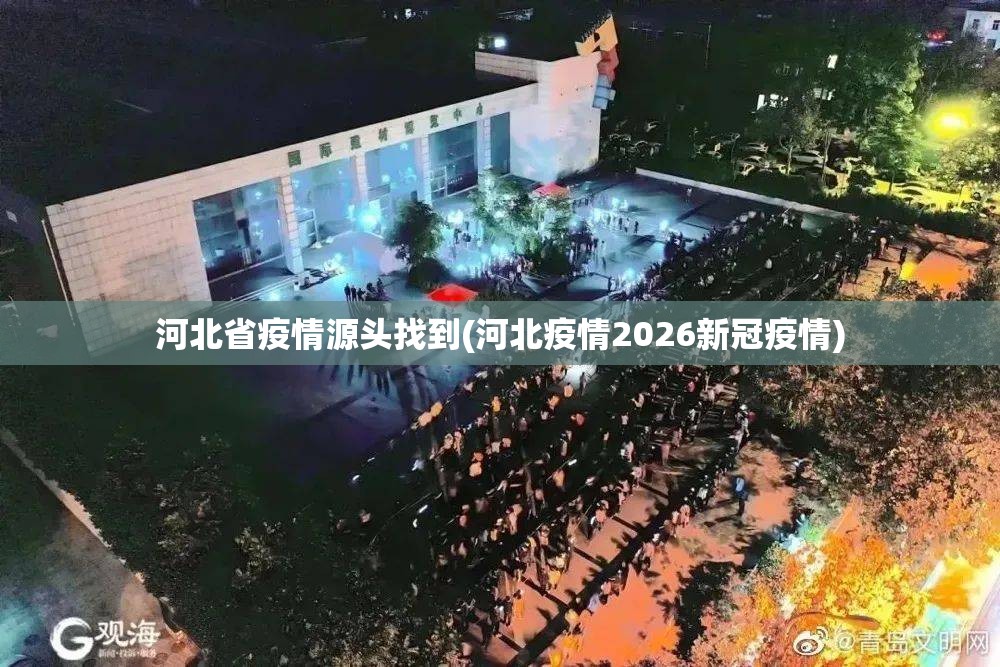 河北省疫情源头找到(河北疫情2026新冠疫情)