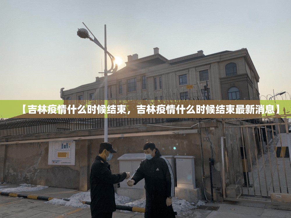 【吉林疫情什么时候结束，吉林疫情什么时候结束最新消息】