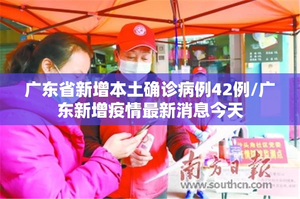 广东省新增本土确诊病例42例/广东新增疫情最新消息今天