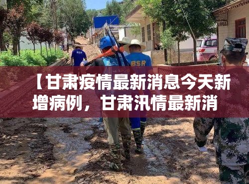 【甘肃疫情最新消息今天新增病例，甘肃汛情最新消息】