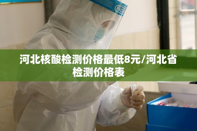 河北核酸检测价格最低8元/河北省检测价格表