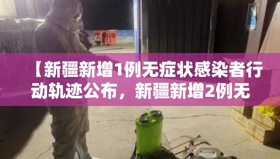 【新疆新增1例无症状感染者行动轨迹公布，新疆新增2例无症状感染者】