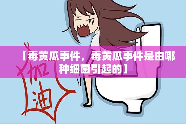 【毒黄瓜事件，毒黄瓜事件是由哪种细菌引起的】