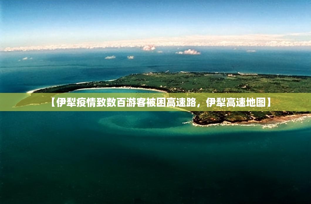 【伊犁疫情致数百游客被困高速路，伊犁高速地图】