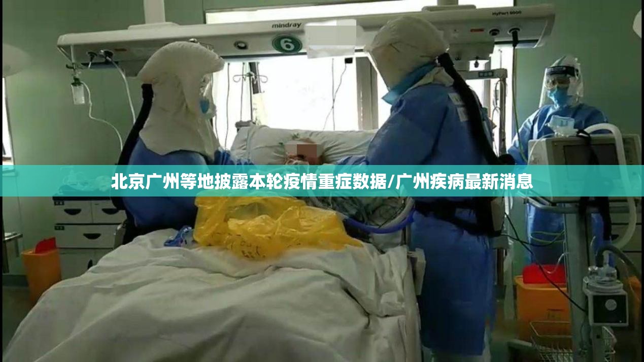 北京广州等地披露本轮疫情重症数据/广州疾病最新消息