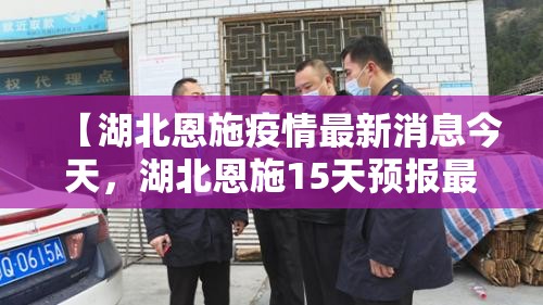 【湖北恩施疫情最新消息今天，湖北恩施15天预报最新消息】