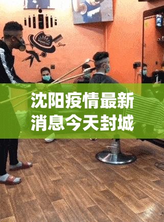 沈阳疫情最新消息今天封城了(沈阳疫情严重时封城了吗)