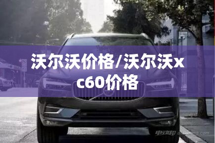 沃尔沃价格/沃尔沃xc60价格