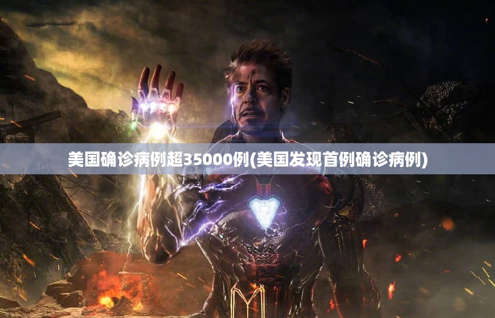 美国确诊病例超35000例(美国发现首例确诊病例)