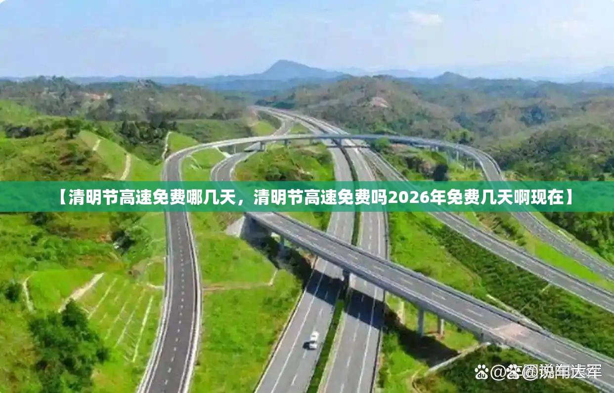 【清明节高速免费哪几天，清明节高速免费吗2026年免费几天啊现在】