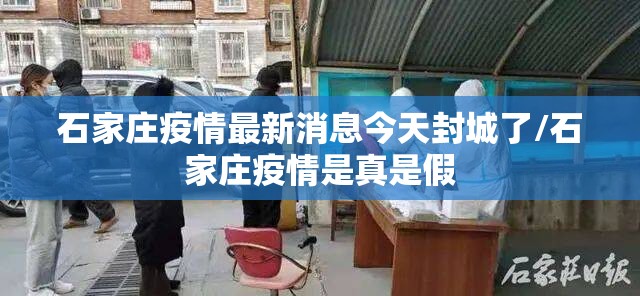 石家庄疫情最新消息今天封城了/石家庄疫情是真是假