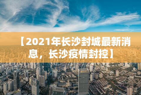 【2021年长沙封城最新消息，长沙疫情封控】